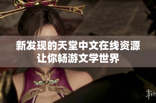 新发现的天堂中文在线资源让你畅游文学世界