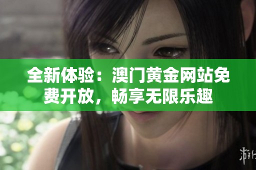 全新体验：澳门黄金网站免费开放，畅享无限乐趣