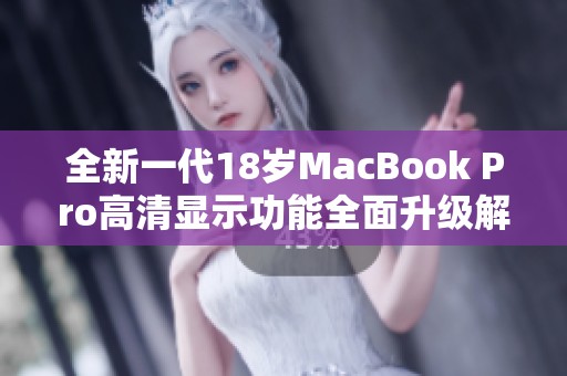 全新一代18岁MacBook Pro高清显示功能全面升级解析