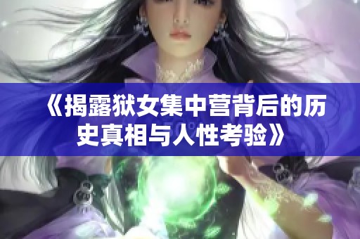 《揭露狱女集中营背后的历史真相与人性考验》