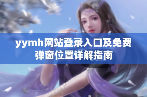 yymh网站登录入口及免费弹窗位置详解指南