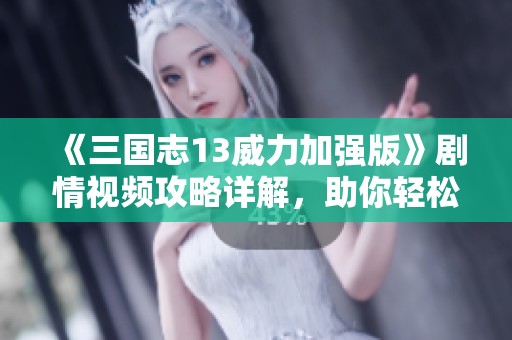 《三国志13威力加强版》剧情视频攻略详解，助你轻松过关