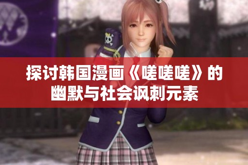 探讨韩国漫画《嗟嗟嗟》的幽默与社会讽刺元素