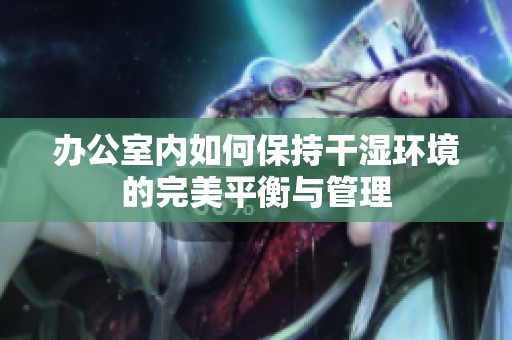 办公室内如何保持干湿环境的完美平衡与管理