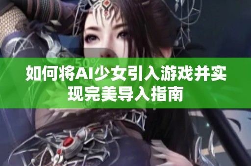 如何将AI少女引入游戏并实现完美导入指南