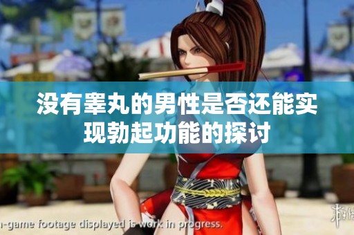 没有睾丸的男性是否还能实现勃起功能的探讨