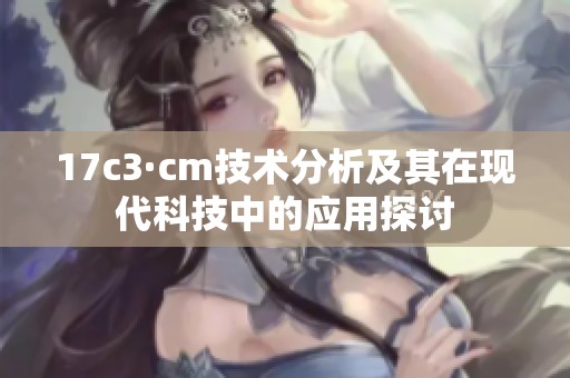 17c3·cm技术分析及其在现代科技中的应用探讨