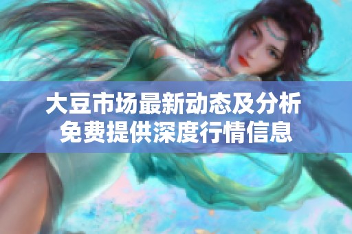 大豆市场最新动态及分析 免费提供深度行情信息