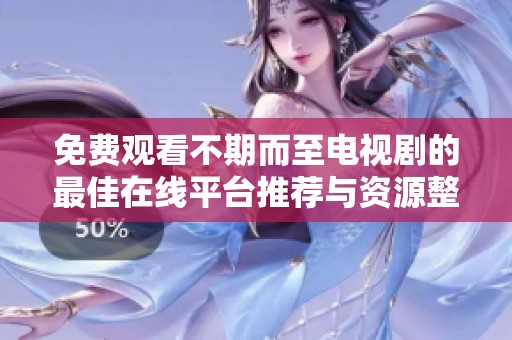 免费观看不期而至电视剧的最佳在线平台推荐与资源整合