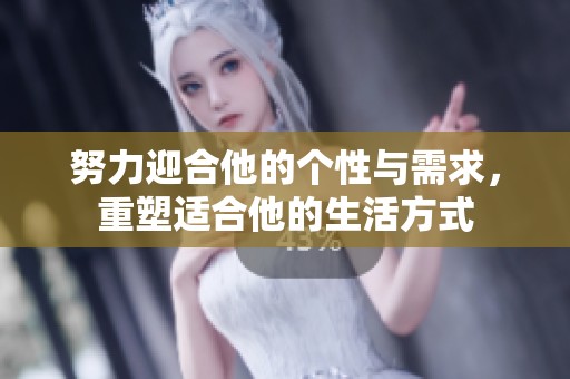 努力迎合他的个性与需求，重塑适合他的生活方式