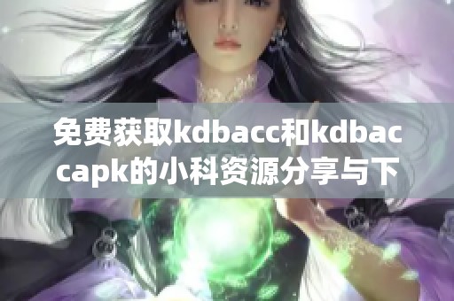 免费获取kdbacc和kdbaccapk的小科资源分享与下载指南