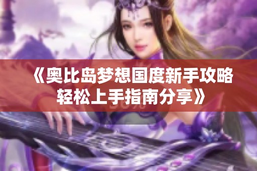 《奥比岛梦想国度新手攻略 轻松上手指南分享》