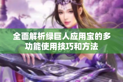 全面解析绿巨人应用宝的多功能使用技巧和方法
