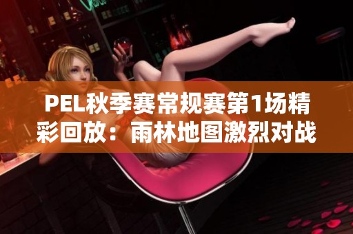 PEL秋季赛常规赛第1场精彩回放：雨林地图激烈对战瞬间集锦