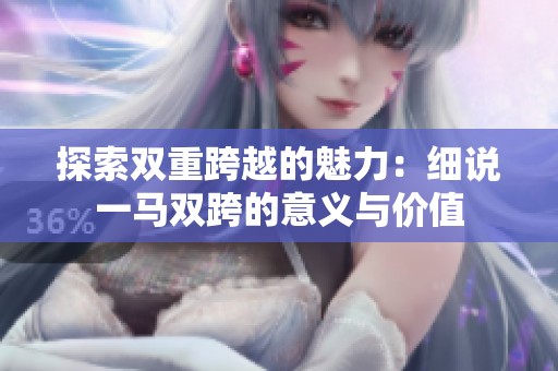 探索双重跨越的魅力：细说一马双跨的意义与价值