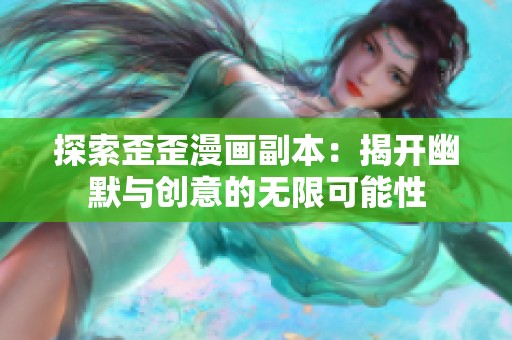 探索歪歪漫画副本：揭开幽默与创意的无限可能性
