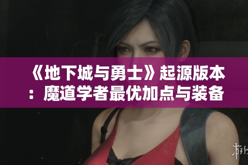 《地下城与勇士》起源版本：魔道学者最优加点与装备搭配攻略解析