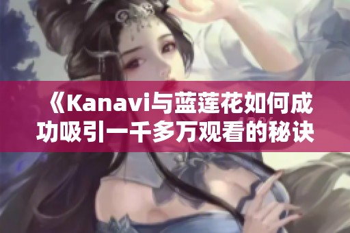 《Kanavi与蓝莲花如何成功吸引一千多万观看的秘诀》