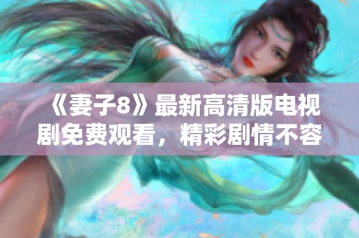 《妻子8》最新高清版电视剧免费观看，精彩剧情不容错过