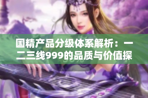 国精产品分级体系解析：一二三线999的品质与价值探讨