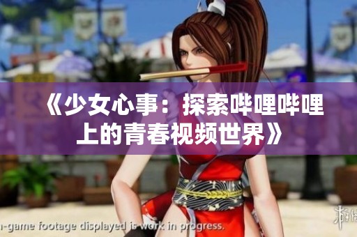 《少女心事：探索哔哩哔哩上的青春视频世界》