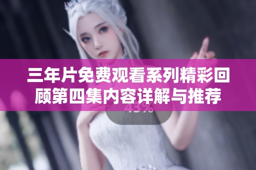 三年片免费观看系列精彩回顾第四集内容详解与推荐