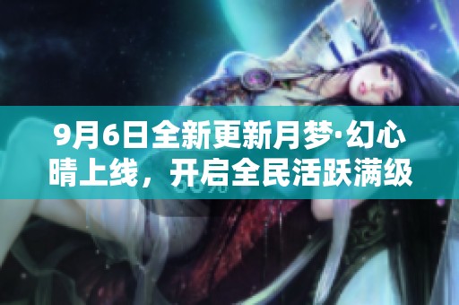 9月6日全新更新月梦·幻心晴上线，开启全民活跃满级满觉新篇章！