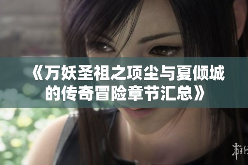 《万妖圣祖之项尘与夏倾城的传奇冒险章节汇总》