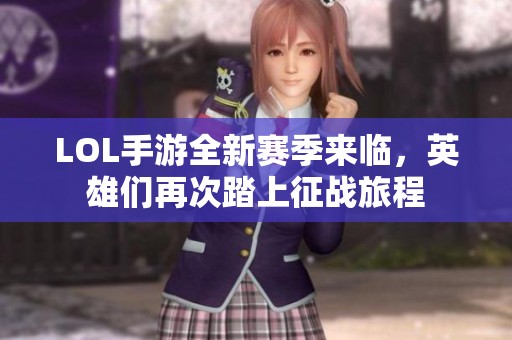 LOL手游全新赛季来临，英雄们再次踏上征战旅程