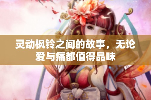 灵动枫铃之间的故事，无论爱与痛都值得品味