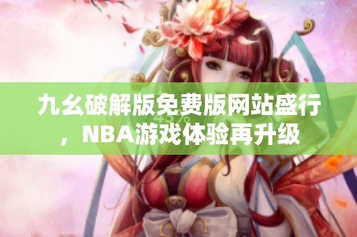 九幺破解版免费版网站盛行，NBA游戏体验再升级