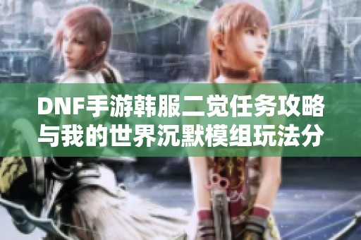 DNF手游韩服二觉任务攻略与我的世界沉默模组玩法分享