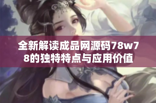全新解读成品网源码78w78的独特特点与应用价值