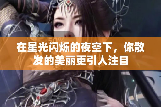 在星光闪烁的夜空下，你散发的美丽更引人注目