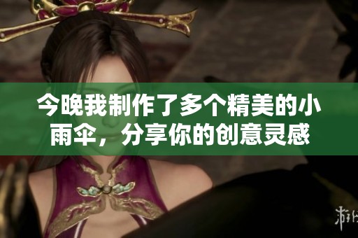 今晚我制作了多个精美的小雨伞，分享你的创意灵感