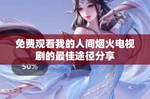 免费观看我的人间烟火电视剧的最佳途径分享