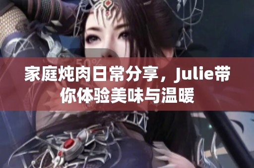 家庭炖肉日常分享，Julie带你体验美味与温暖