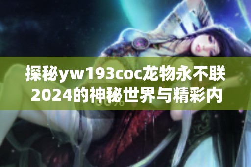 探秘yw193coc龙物永不联2024的神秘世界与精彩内容