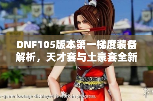 DNF105版本第一梯度装备解析，天才套与土豪套全新定位