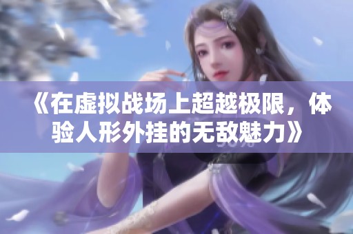 《在虚拟战场上超越极限，体验人形外挂的无敌魅力》