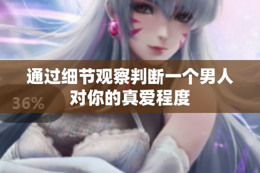 通过细节观察判断一个男人对你的真爱程度
