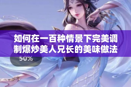 如何在一百种情景下完美调制爆炒美人兄长的美味做法
