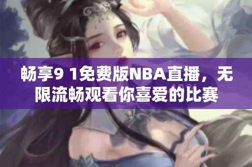 畅享9 1免费版NBA直播，无限流畅观看你喜爱的比赛
