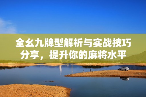 全幺九牌型解析与实战技巧分享，提升你的麻将水平