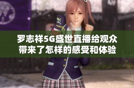 罗志祥5G盛世直播给观众带来了怎样的感受和体验