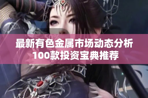 最新有色金属市场动态分析 100款投资宝典推荐