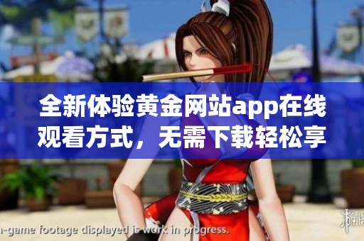 全新体验黄金网站app在线观看方式，无需下载轻松享受