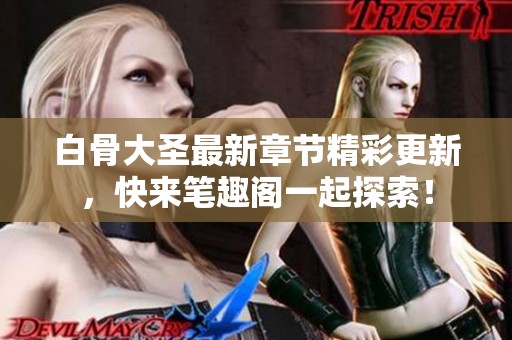 白骨大圣最新章节精彩更新，快来笔趣阁一起探索！
