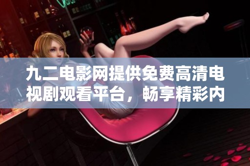 九二电影网提供免费高清电视剧观看平台，畅享精彩内容