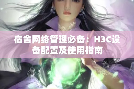 宿舍网络管理必备：H3C设备配置及使用指南